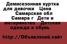 Демисезонная куртка для девочки › Цена ­ 1 500 - Самарская обл., Самара г. Дети и материнство » Детская одежда и обувь   